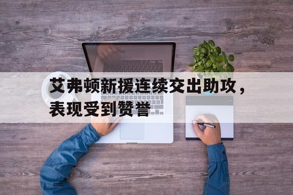 艾弗顿新援连续交出助攻，表现受到赞誉的简单介绍