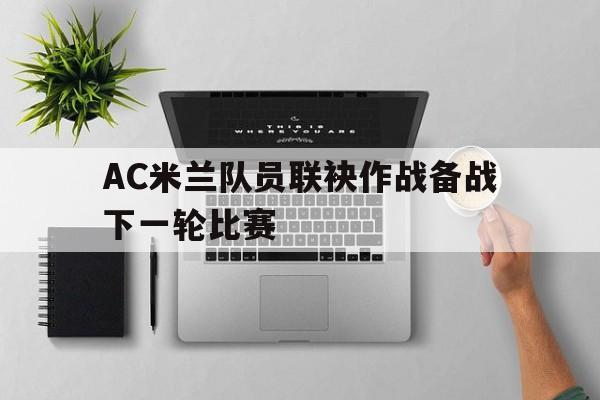 AC米兰队员联袂作战备战下一轮比赛