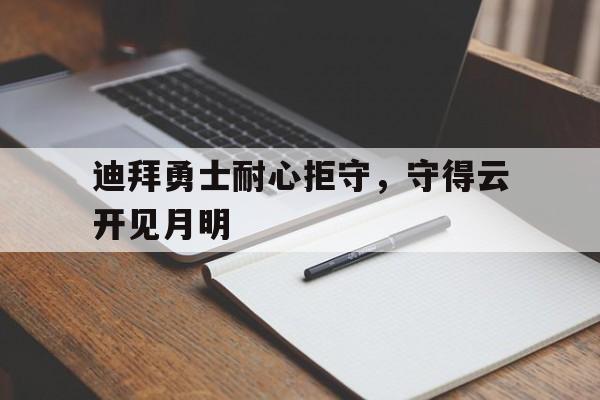 迪拜勇士耐心拒守，守得云开见月明的简单介绍