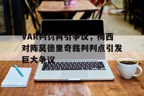 VAR判罚再引争议，梅西对阵莫德里奇裁判判点引发巨大争议